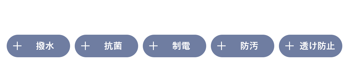 さらに付与できる嬉しい機能 撥水 抗菌 制電 防汚 透け防止